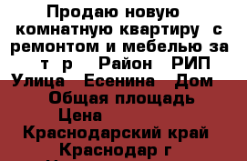 Продаю новую 1 комнатную квартиру  с ремонтом и мебелью за 1490т. р. › Район ­ РИП › Улица ­ Есенина › Дом ­ 151 › Общая площадь ­ 36 › Цена ­ 1 490 000 - Краснодарский край, Краснодар г. Недвижимость » Квартиры продажа   
